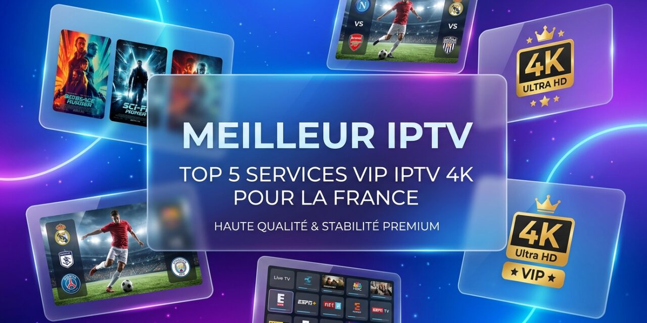 Meilleur IPTV: Top 5 Services VIP IPTV 4K pour la France